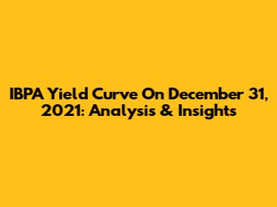 IBPA Yield Curve On December 31, 2021: Analysis & Insights