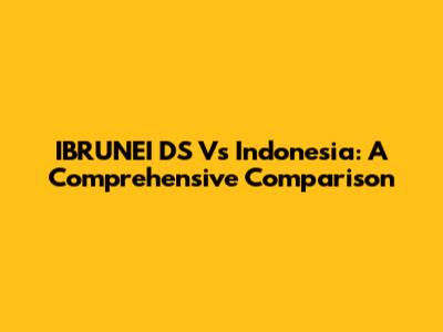 IBRUNEI DS Vs Indonesia: A Comprehensive Comparison