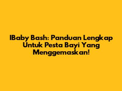 IBaby Bash: Panduan Lengkap Untuk Pesta Bayi Yang Menggemaskan!