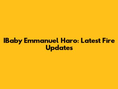IBaby Emmanuel Haro: Latest Fire Updates