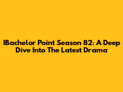 IBachelor Point Season 82: A Deep Dive Into The Latest Drama