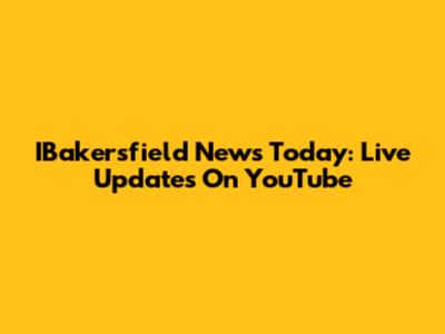 IBakersfield News Today: Live Updates On YouTube