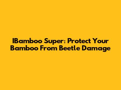 IBamboo Super: Protect Your Bamboo From Beetle Damage