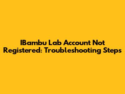 IBambu Lab Account Not Registered: Troubleshooting Steps