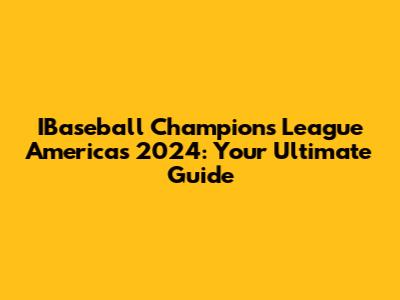 IBaseball Champions League Americas 2024: Your Ultimate Guide