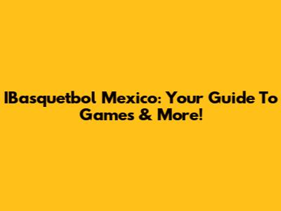 IBasquetbol Mexico: Your Guide To Games & More!