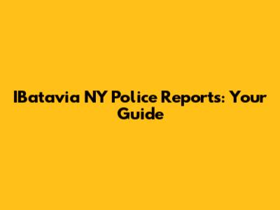 IBatavia NY Police Reports: Your Guide
