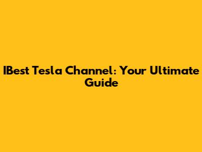 IBest Tesla Channel: Your Ultimate Guide