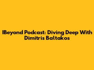 IBeyond Podcast: Diving Deep With Dimitris Baltakos