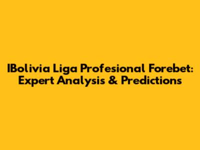 IBolivia Liga Profesional Forebet: Expert Analysis & Predictions