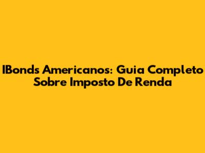 IBonds Americanos: Guia Completo Sobre Imposto De Renda