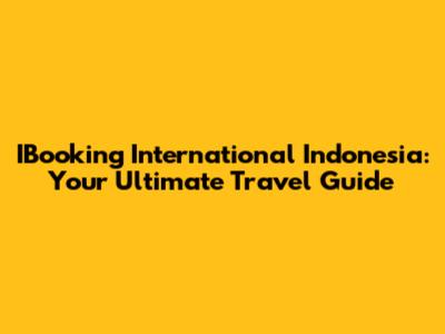 IBooking International Indonesia: Your Ultimate Travel Guide