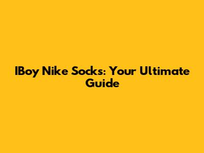 IBoy Nike Socks: Your Ultimate Guide