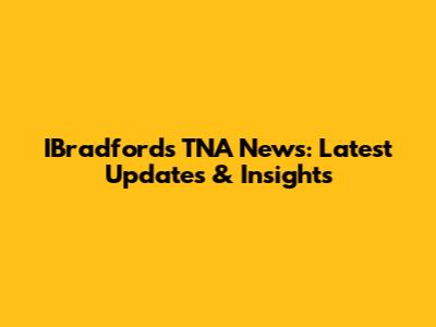 IBradford's TNA News: Latest Updates & Insights