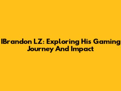 IBrandon LZ: Exploring His Gaming Journey And Impact