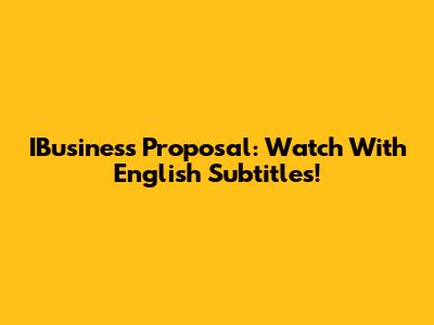 IBusiness Proposal: Watch With English Subtitles!