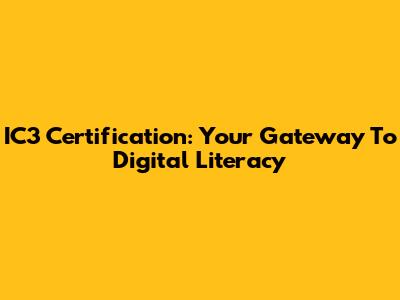 IC3 Certification: Your Gateway To Digital Literacy
