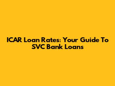 ICAR Loan Rates: Your Guide To SVC Bank Loans