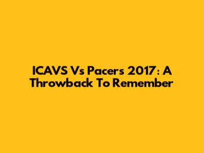 ICAVS Vs Pacers 2017: A Throwback To Remember
