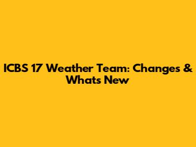ICBS 17 Weather Team: Changes & What's New
