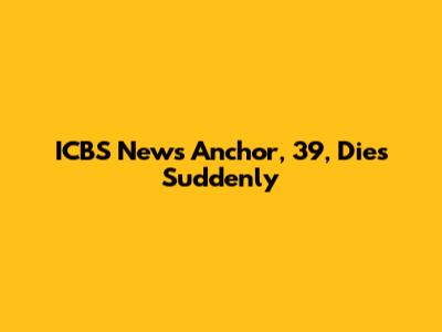 ICBS News Anchor, 39, Dies Suddenly