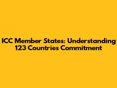 ICC Member States: Understanding 123 Countries' Commitment