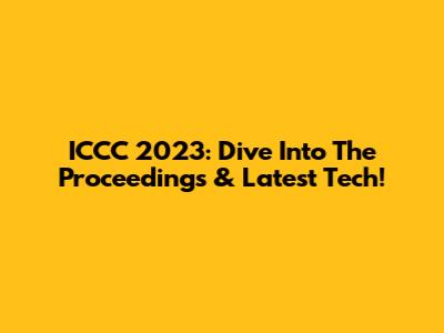 ICCC 2023: Dive Into The Proceedings & Latest Tech!