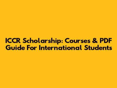ICCR Scholarship: Courses & PDF Guide For International Students