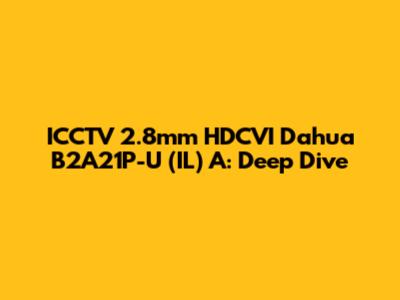 ICCTV 2.8mm HDCVI Dahua B2A21P-U (IL) A: Deep Dive