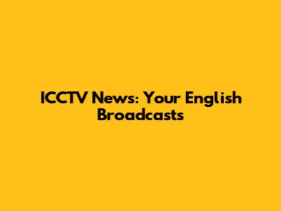 ICCTV News: Your English Broadcasts