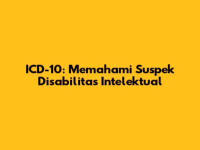 ICD-10: Memahami Suspek Disabilitas Intelektual