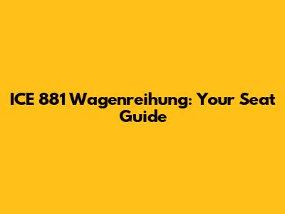 ICE 881 Wagenreihung: Your Seat Guide