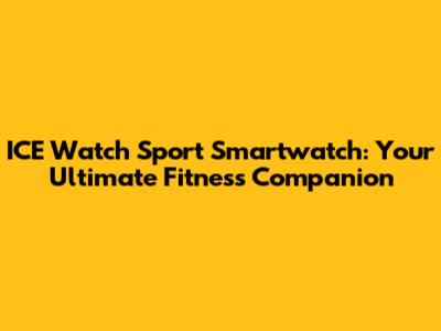 ICE Watch Sport Smartwatch: Your Ultimate Fitness Companion
