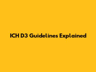 ICH D3 Guidelines Explained