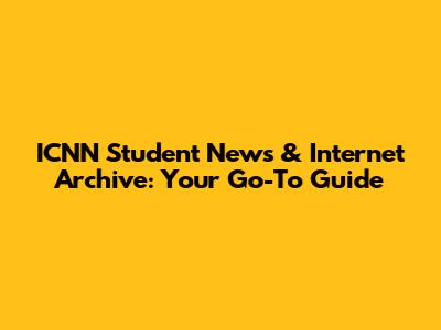 ICNN Student News & Internet Archive: Your Go-To Guide