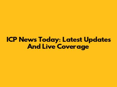 ICP News Today: Latest Updates And Live Coverage