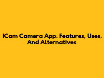 ICam Camera App: Features, Uses, And Alternatives