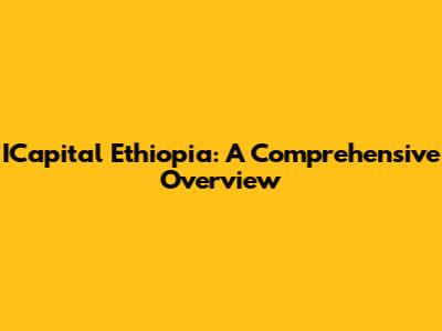ICapital Ethiopia: A Comprehensive Overview