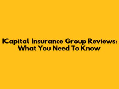 ICapital Insurance Group Reviews: What You Need To Know