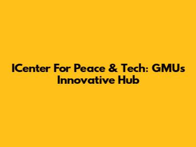 ICenter For Peace & Tech: GMU's Innovative Hub