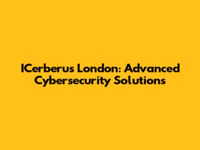ICerberus London: Advanced Cybersecurity Solutions