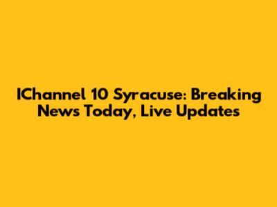 IChannel 10 Syracuse: Breaking News Today, Live Updates