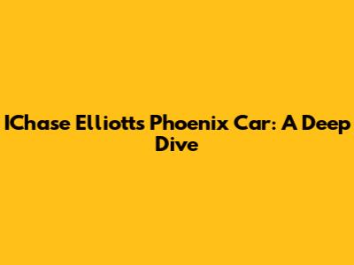IChase Elliott's Phoenix Car: A Deep Dive