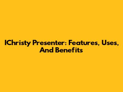 IChristy Presenter: Features, Uses, And Benefits