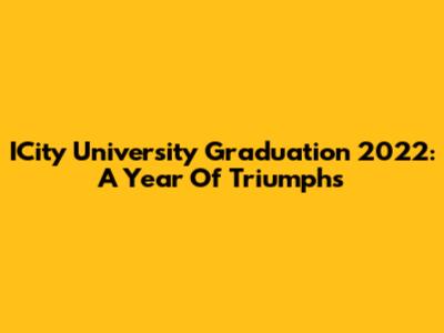 ICity University Graduation 2022: A Year Of Triumphs