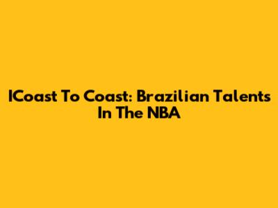 ICoast To Coast: Brazilian Talents In The NBA