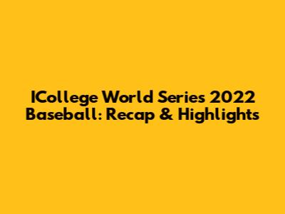 ICollege World Series 2022 Baseball: Recap & Highlights