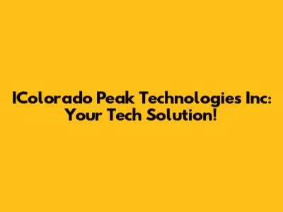 IColorado Peak Technologies Inc: Your Tech Solution!