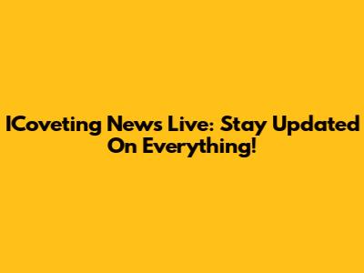 ICoveting News Live: Stay Updated On Everything!