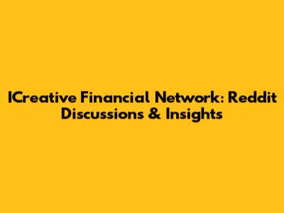ICreative Financial Network: Reddit Discussions & Insights